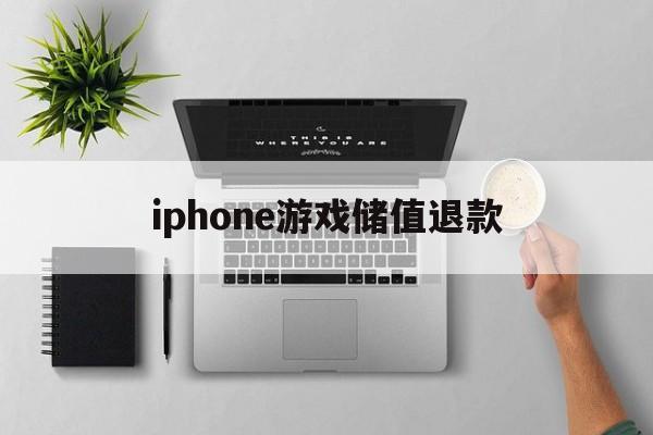 iphone游戏储值退款(苹果游戏充值退款一般要多久到账)