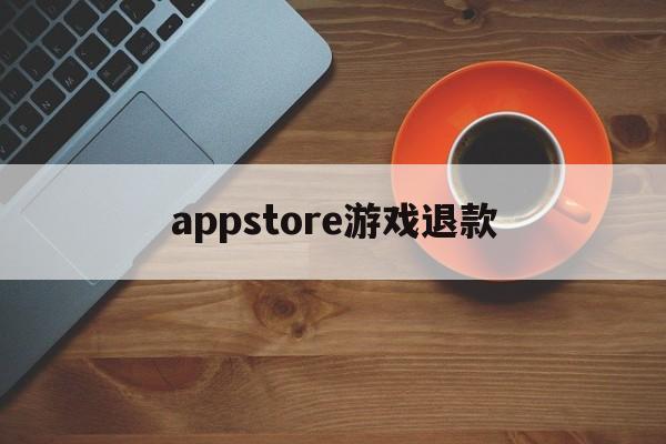 appstore游戏退款(appstore游戏退款教程)