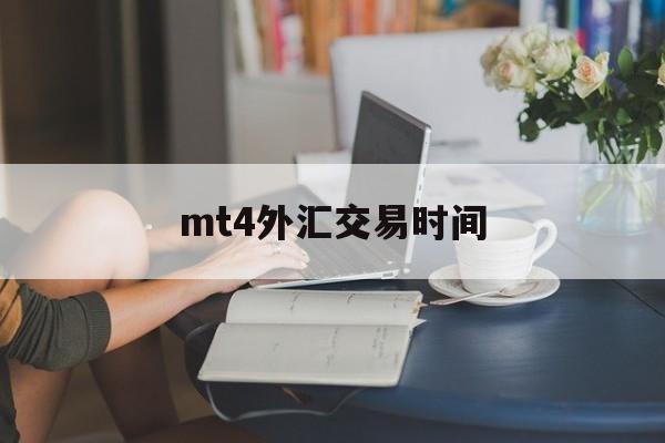 mt4外汇交易时间(外汇星期一早上几点开盘)