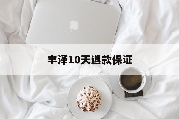 丰泽10天退款保证(丰泽10天退款保证金能退吗)